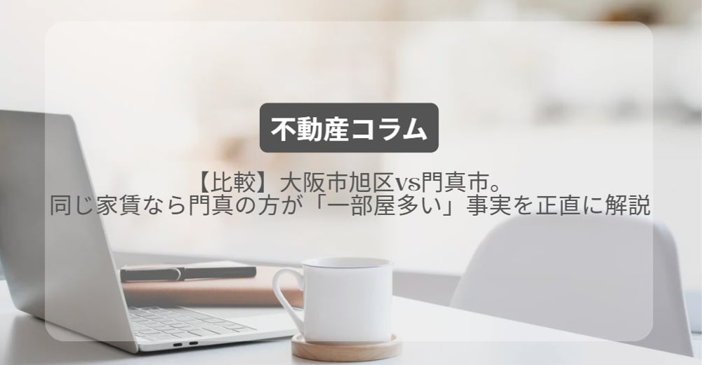 【比較】大阪市旭区vs門真市。同じ家賃なら門真の方が「一部屋多い」事実を正直に解説の画像