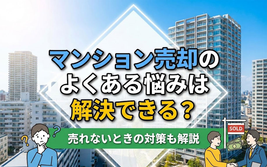 マンション売却のよくある悩みは解決できる？売れないときの対策も解説