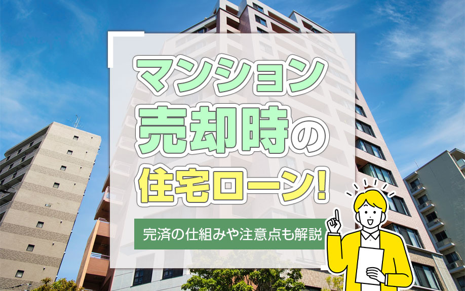 マンション売却時の住宅ローン！完済の仕組みや注意点も解説