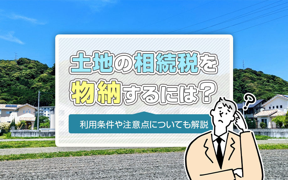 土地の相続税を物納するには？利用条件や注意点についても解説