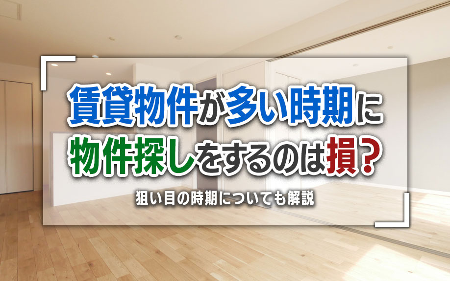 賃貸物件が多い時期に物件探しをするのは損？狙い目の時期についても解説