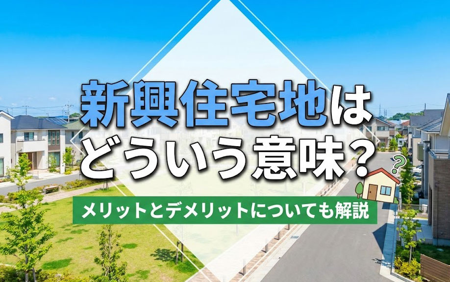 新興住宅地はどういう意味？メリットとデメリットについても解説