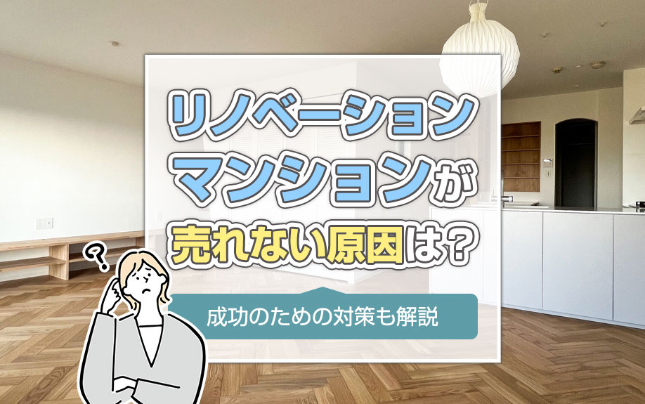 リノベーションマンションが売れない原因は？成功のための対策も解説