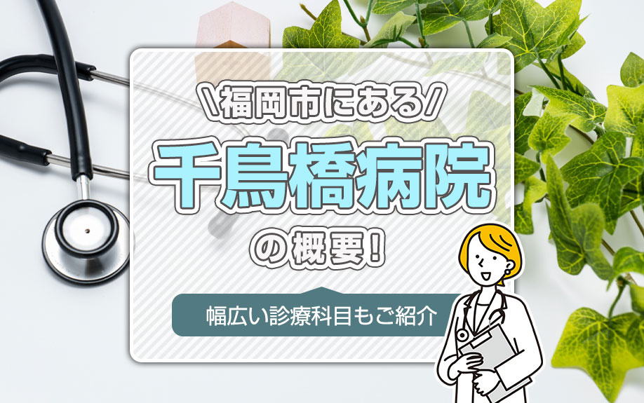 福岡市にある「千鳥橋病院」の概要！幅広い診療科目もご紹介