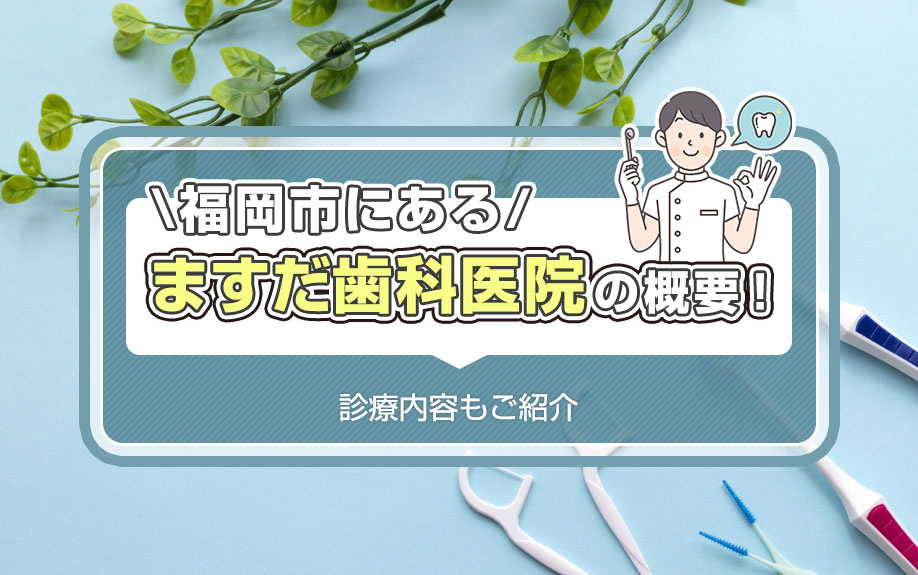 福岡市にある「ますだ歯科医院」の概要！診療内容もご紹介
