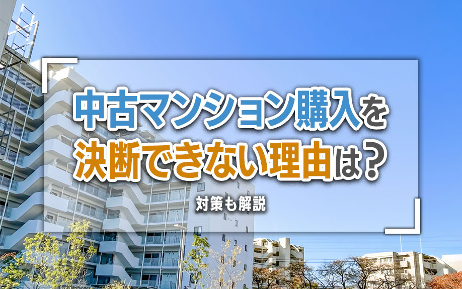 中古マンション購入を決断できない理由は？対策も解説の画像