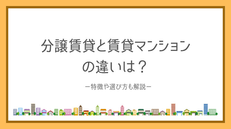 分譲賃貸と賃貸マンションの違いは？特徴や選び方も解説の画像