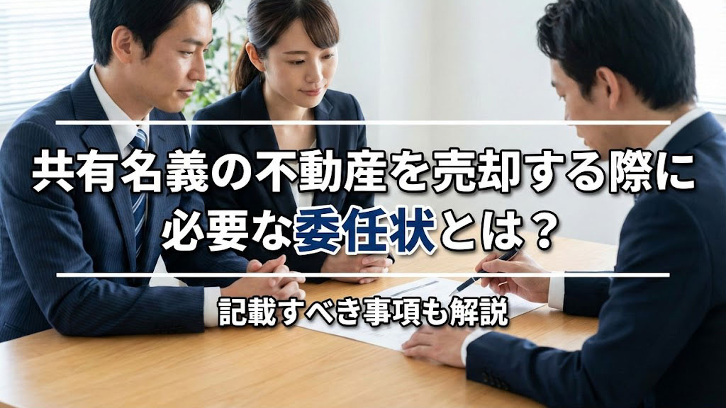 共有名義の不動産を売却する際に必要な委任状とは？記載すべき事項も解説