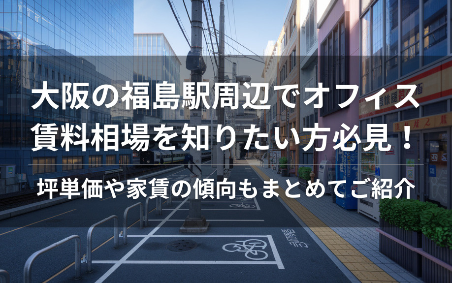 大阪の福島駅周辺でオフィス賃料相場を知りたい方必見！坪単価や家賃の傾向もまとめてご紹介の画像