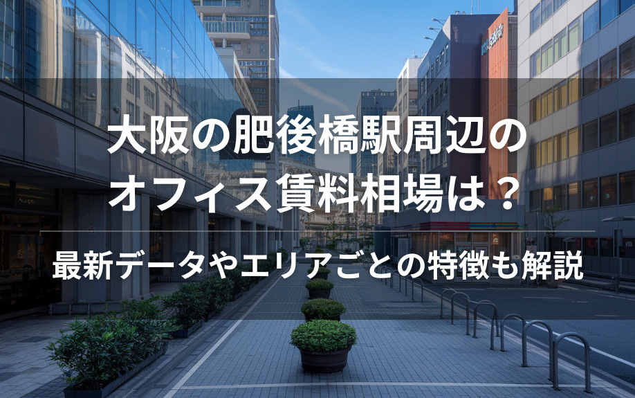 大阪の肥後橋駅周辺のオフィス賃料相場は？最新データやエリアごとの特徴も解説の画像