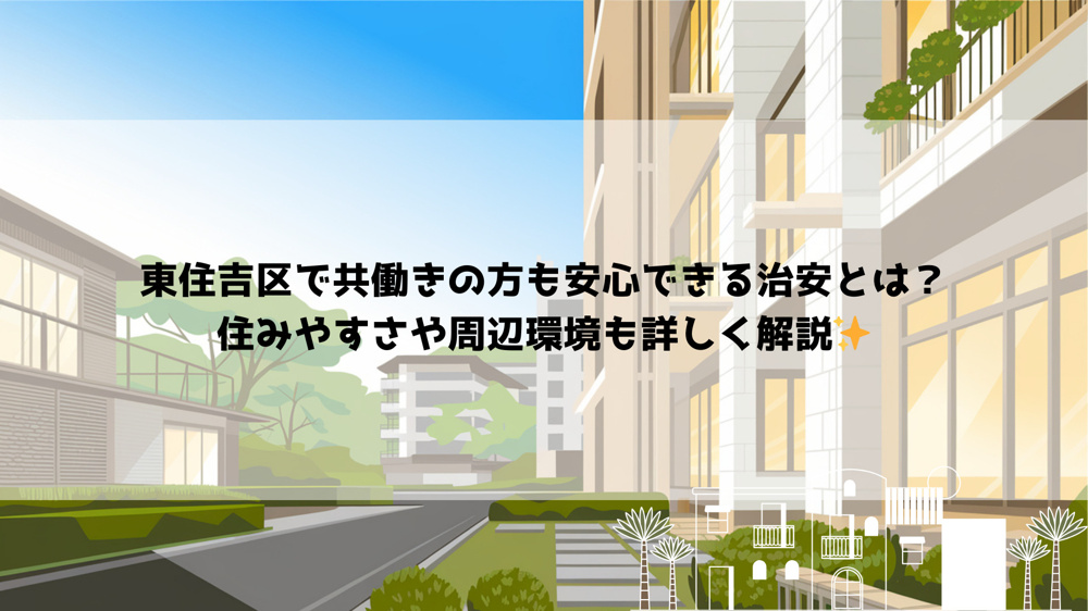 東住吉区で共働きの方も安心できる治安とは？住みやすさや周辺環境も詳しく解説の画像