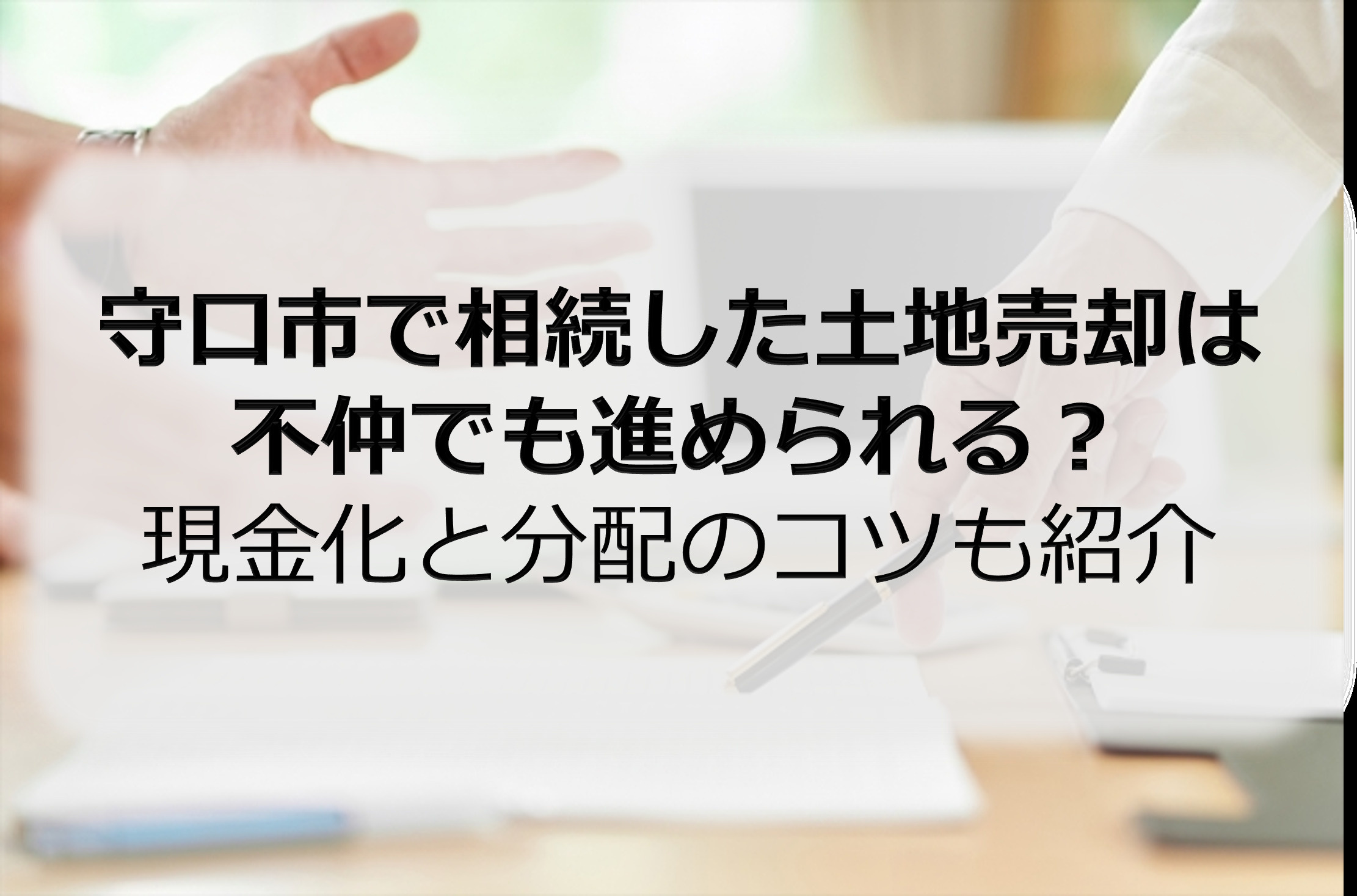 守口市で相続した土地売却は不仲でも進められる？現金化と分配のコツも紹介の画像