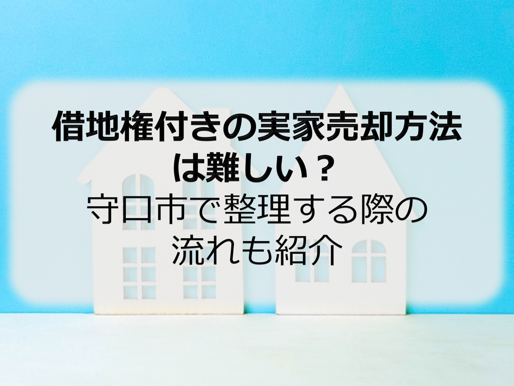 借地権付きの実家売却方法は難しい？守口市で整理する際の流れも紹介の画像