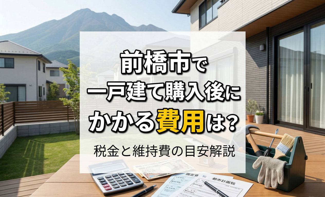 前橋市で一戸建て購入後にかかる費用は？税金と維持費の目安解説