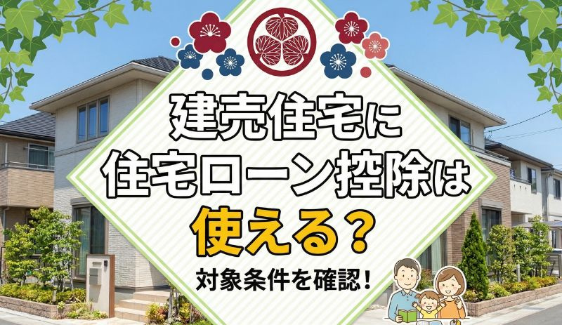 建売住宅に住宅ローン控除は使える？対象条件を確認！