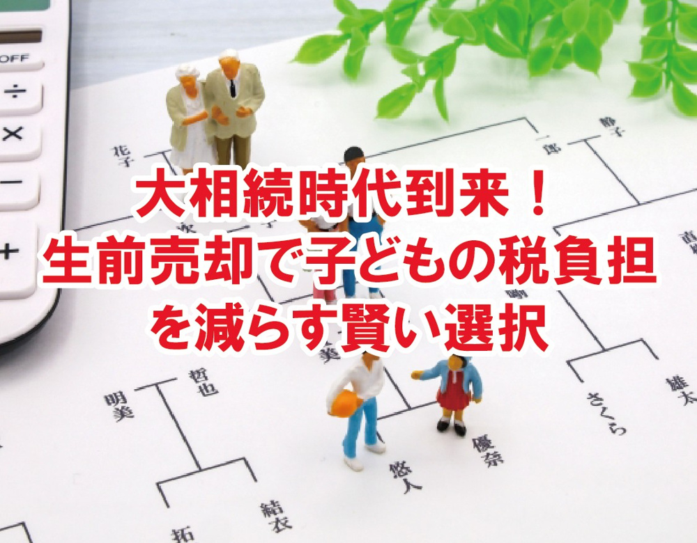 大相続時代到来！生前売却で子どもの税負担を減らす賢い選択【高崎不動産情報ライブラリー】の画像