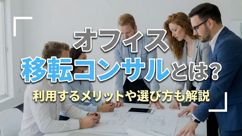 オフィス移転コンサルとは？利用するメリットや選び方も解説