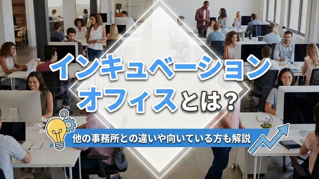 インキュベーションオフィスとは？他の事務所との違いや向いている方も解説