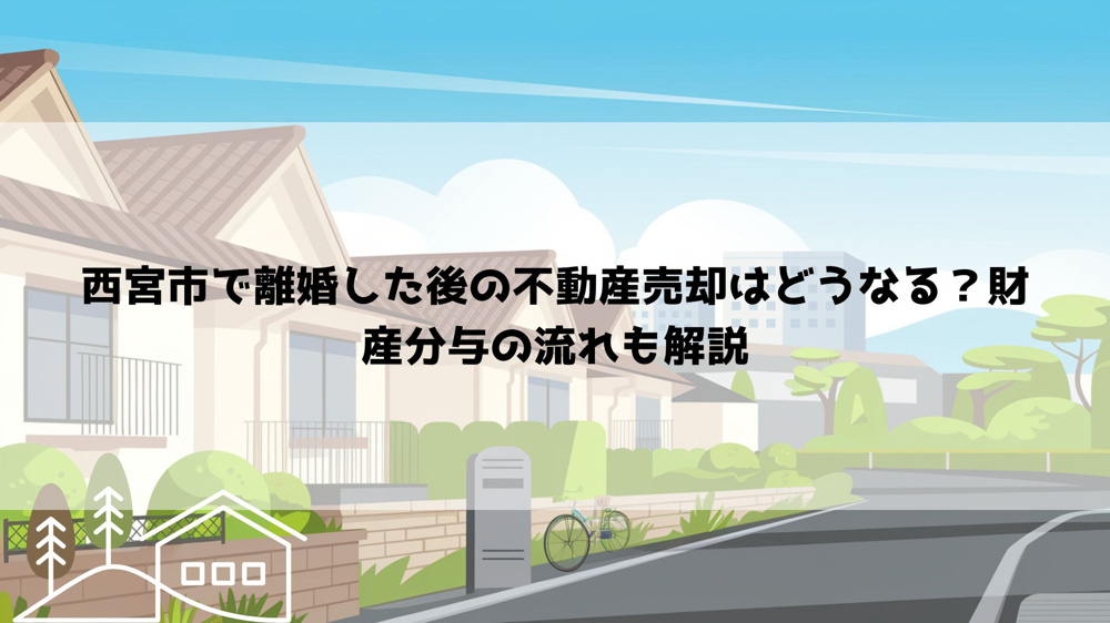 西宮市で離婚した後の不動産売却はどうなる？財産分与の流れも解説の画像
