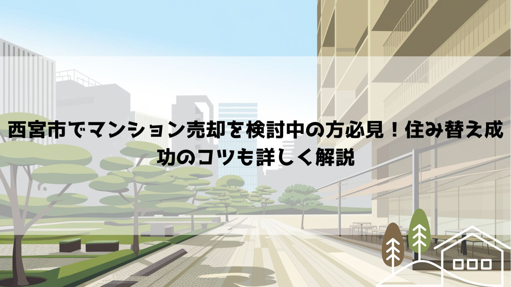 【2026年最新】西宮市でマンション売却を検討中の方必見！住み替え成功のコツも詳しく解説の画像