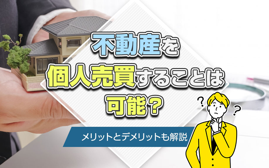不動産を個人売買することは可能？メリットとデメリットも解説