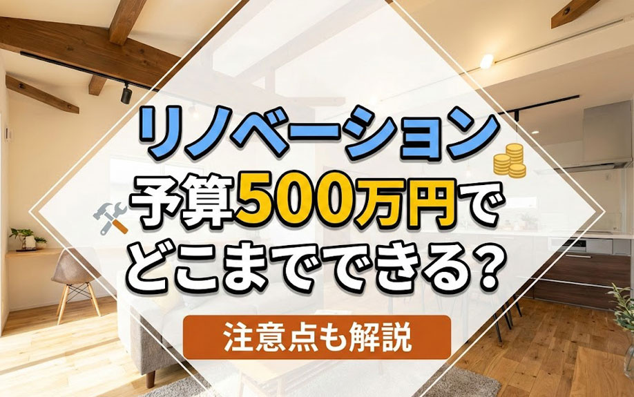 リノベーション予算500万円でどこまでできる？注意点も解説