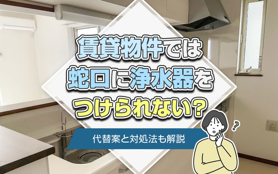 賃貸物件では蛇口に浄水器をつけられない？代替案と対処法も解説