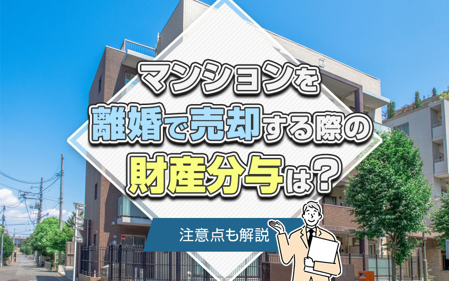 マンションを離婚で売却する際の財産分与は？注意点も解説