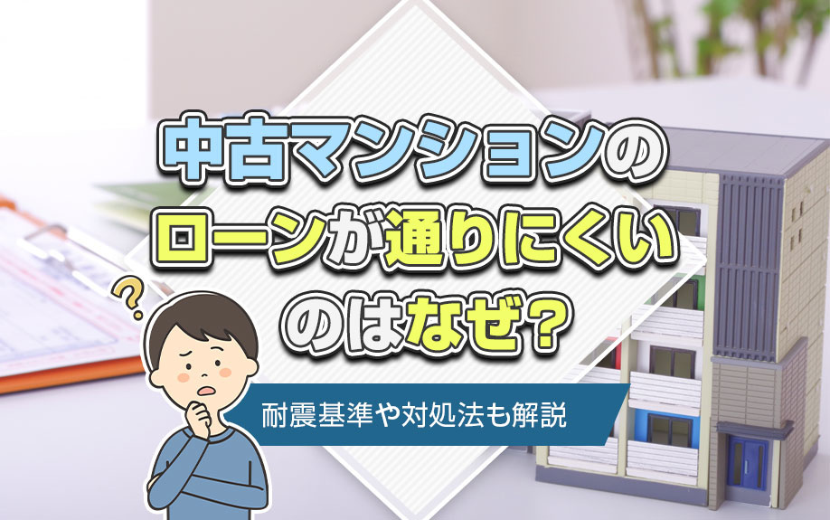 中古マンションのローンが通りにくいのはなぜ？耐震基準や対処法も解説