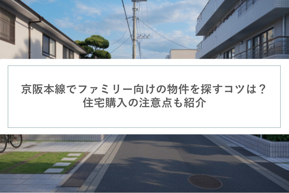 京阪本線でファミリー向けの物件を探すコツは？住宅購入の注意点も紹介の画像