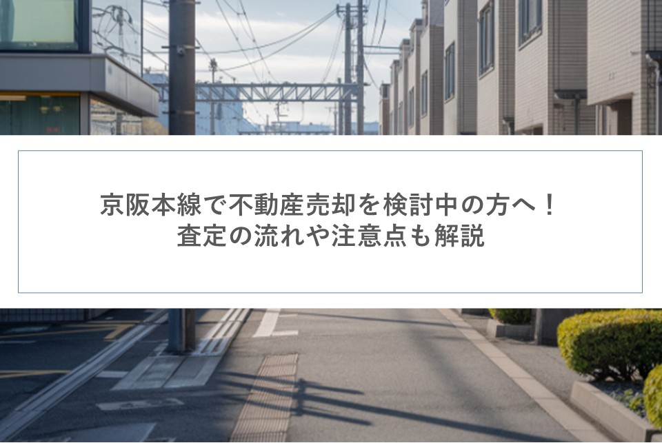 京阪本線で不動産売却を検討中の方へ！査定の流れや注意点も解説の画像