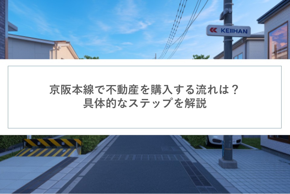 京阪本線で不動産を購入する流れは？具体的なステップを解説の画像
