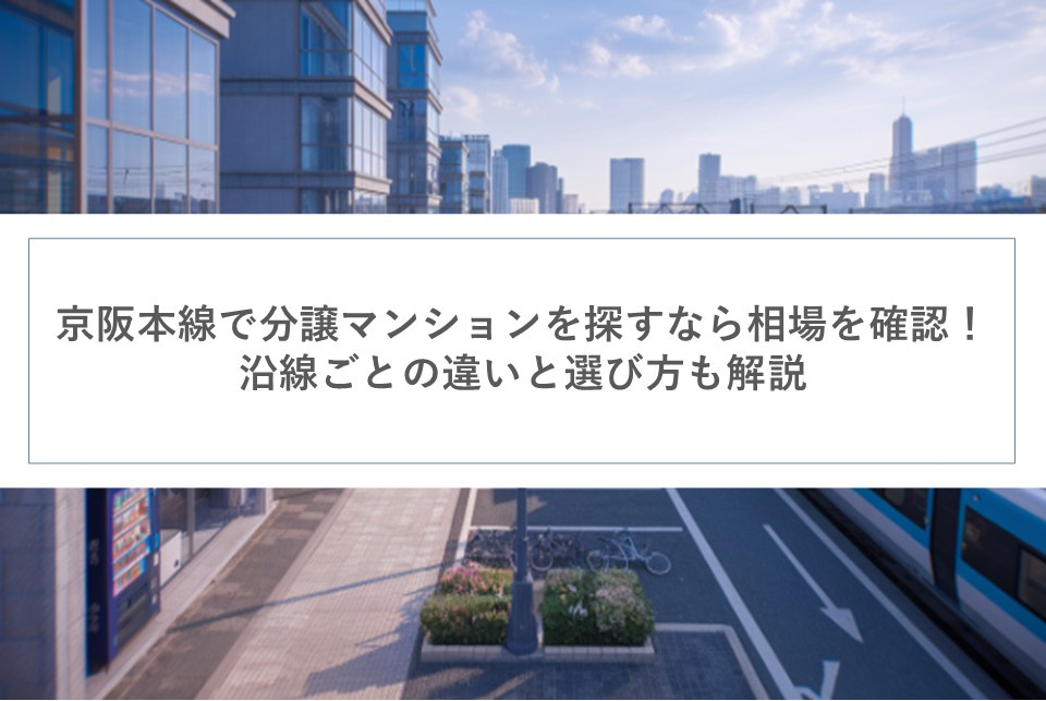 京阪本線で分譲マンションを探すなら相場を確認！沿線ごとの違いと選び方も解説の画像