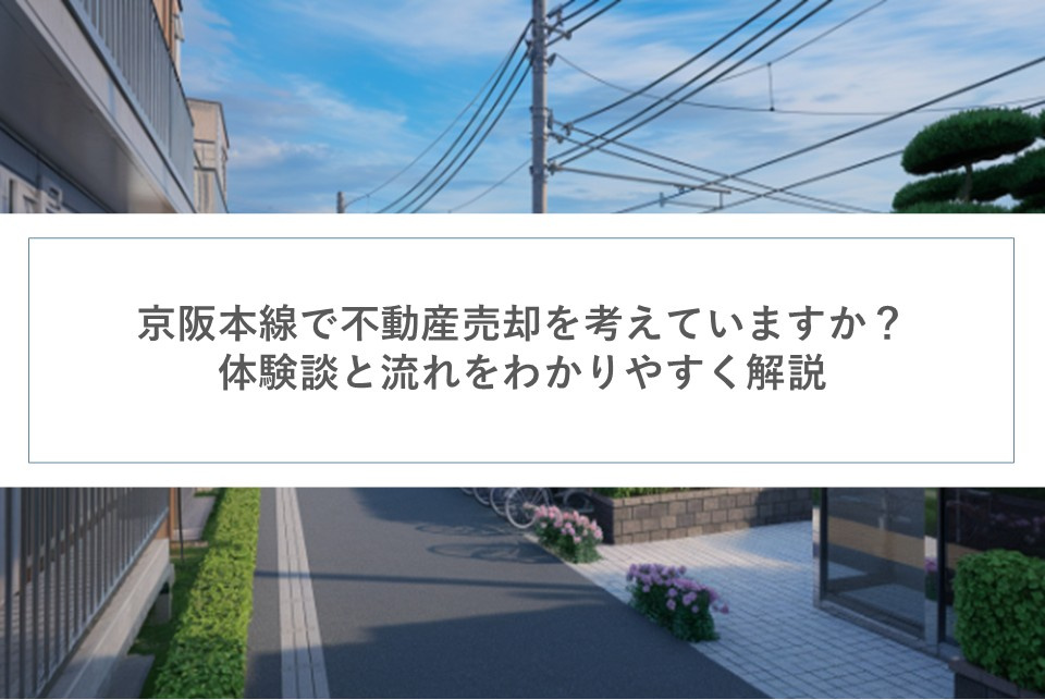 京阪本線で不動産売却を考えていますか？体験談と流れをわかりやすく解説の画像