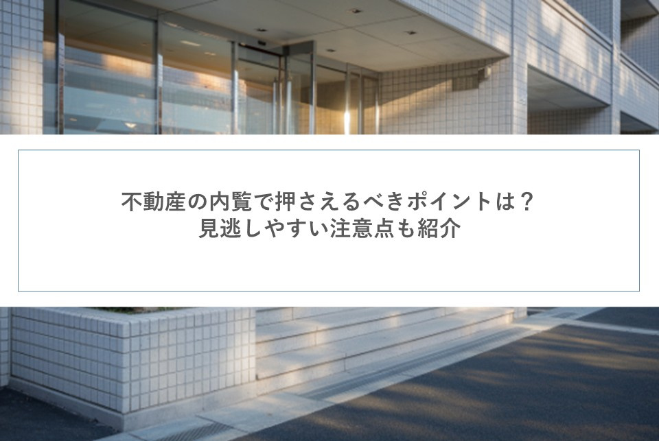不動産の内覧で押さえるべきポイントは？見逃しやすい注意点も紹介の画像