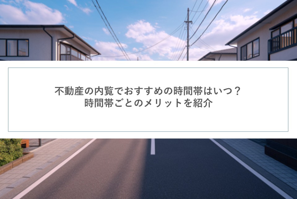 不動産の内覧でおすすめの時間帯はいつ？時間帯ごとのメリットを紹介の画像