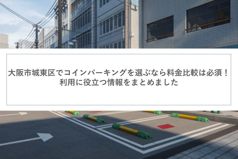 大阪市城東区でコインパーキングを選ぶなら料金比較は必須！利用に役立つ情報をまとめましたの画像
