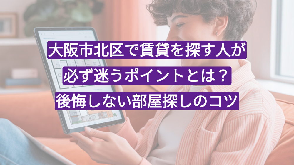 大阪市北区で賃貸を探す人が必ず迷うポイントとは？後悔しない部屋探しのコツの画像