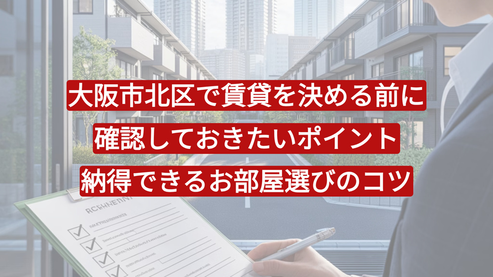 大阪市北区で賃貸を決める前に確認しておきたいポイント｜納得できるお部屋選びのコツの画像