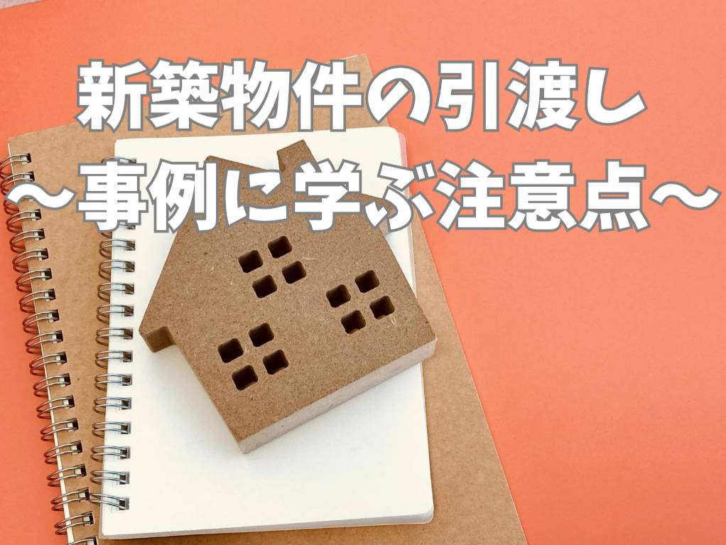 新築物件の引渡しで起こりやすいトラブル事例は？注意点や対策もご紹介の画像