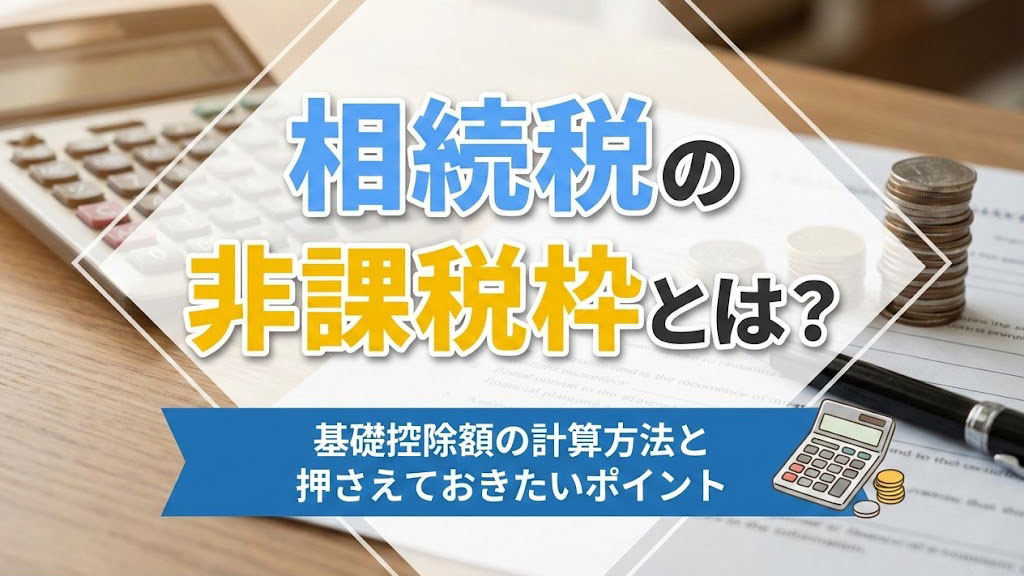 相続税の非課税枠とは？基礎控除額の計算方法と押さえておきたいポイントの画像