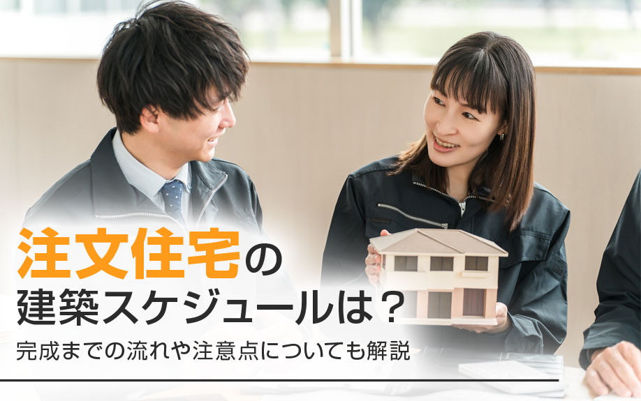 注文住宅の建築スケジュールは？完成までの流れや注意点についても解説