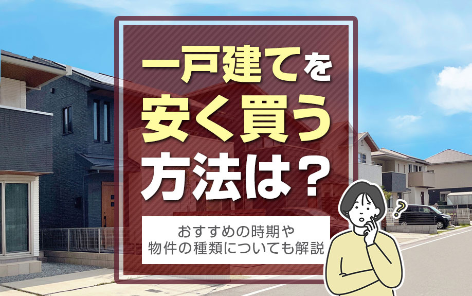 一戸建てを安く買う方法は？おすすめの時期や物件の種類についても解説