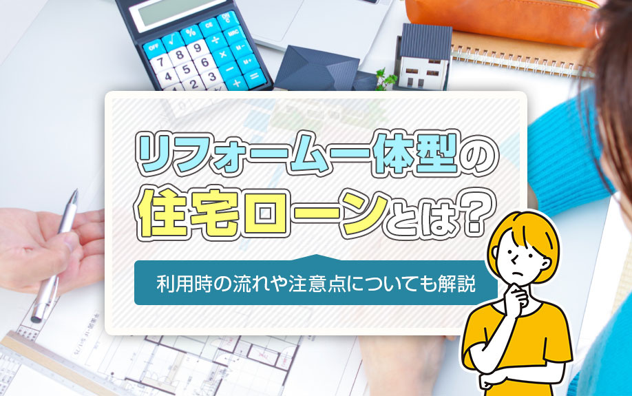 リフォーム一体型の住宅ローンとは？利用時の流れや注意点についても解説