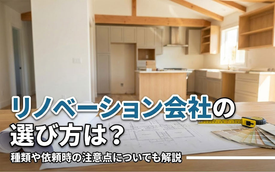 リノベーション会社の選び方は？種類や依頼時の注意点についても解説