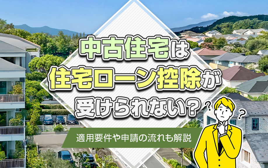 中古住宅は住宅ローン控除が受けられない？適用要件や申請の流れも解説