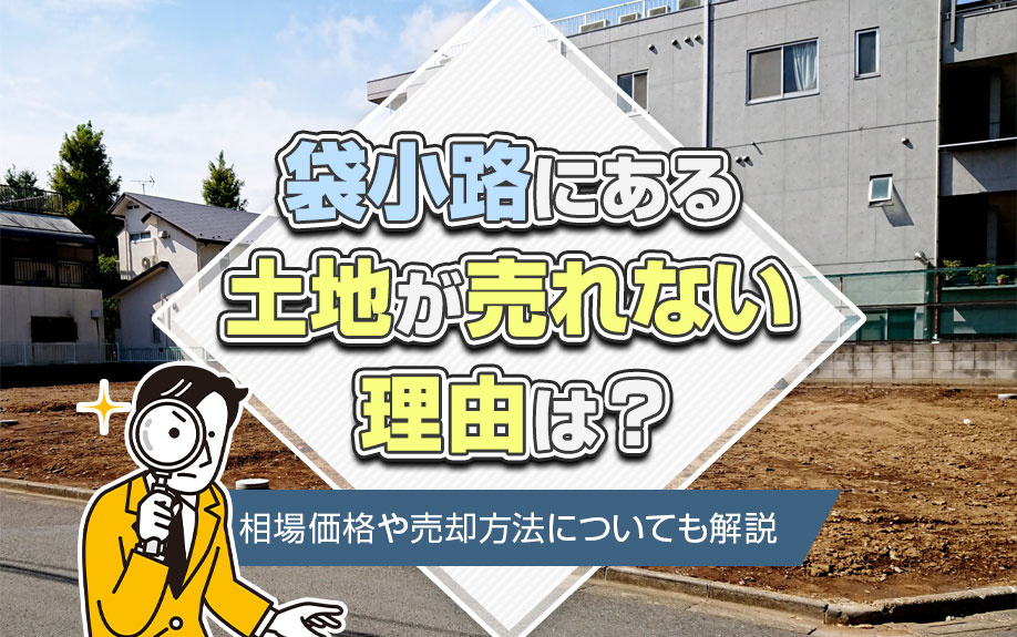 袋小路にある土地が売れない理由は？相場価格や売却方法についても解説