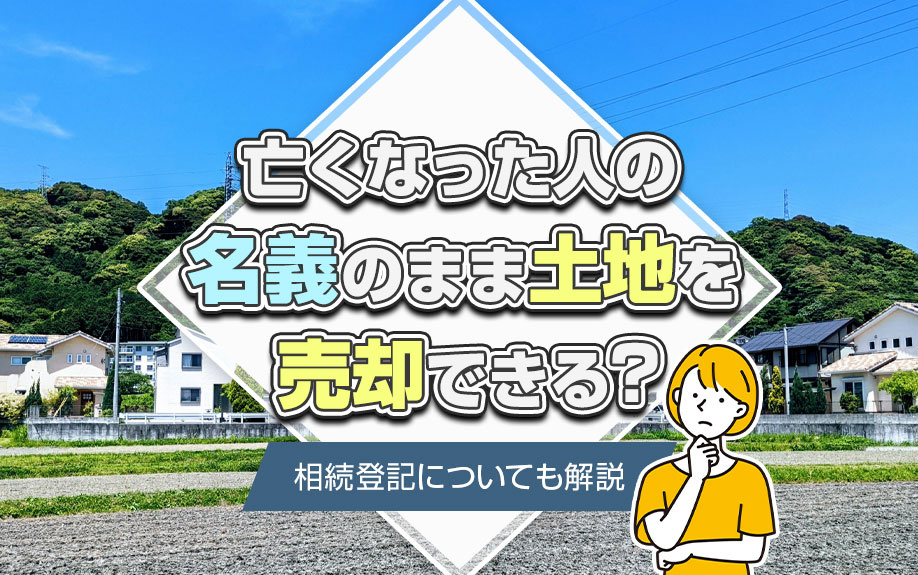 亡くなった人の名義のまま土地を売却できる？相続登記についても解説