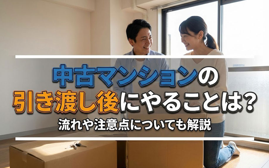 中古マンションの引き渡し後にやることは？流れや注意点についても解説