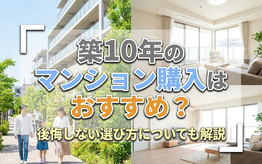 築10年のマンション購入はおすすめ？後悔しない選び方についても解説